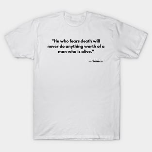 “He who fears death will never do anything worthy of a living man.” Seneca T-Shirt